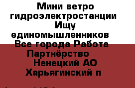 Мини ветро-гидроэлектростанции. Ищу единомышленников. - Все города Работа » Партнёрство   . Ненецкий АО,Харьягинский п.